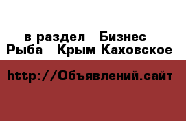  в раздел : Бизнес » Рыба . Крым,Каховское